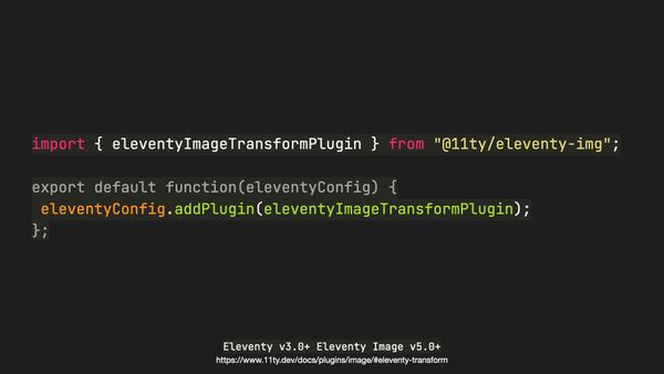 import { eleventyImageTransformPlugin } from "@11ty/eleventy-img"; export default function(eleventyConfig) { eleventyConfig.addPlugin(eleventyImageTransformPlugin); };