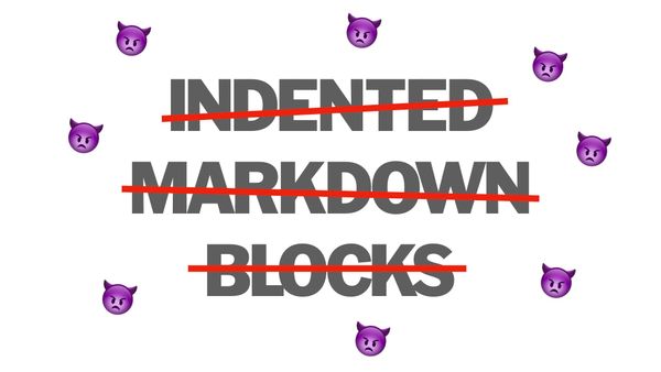 NO MORE indented markdown blocks