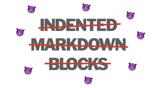 NO MORE indented markdown blocks